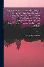 History Of The Organization, Equipment And War Service Of The Reginment Of Bengal Artillery, Compiled From Published Works, Official Records And Various Private Sources; Volume 2