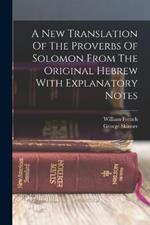 A New Translation Of The Proverbs Of Solomon From The Original Hebrew With Explanatory Notes