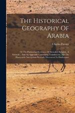 The Historical Geography Of Arabia: Or The Patriarchal Evidences Of Revealed Religion, A Memoir... And An Appendix Containing Translations... Of The Hamyaritic Inscriptions Recently Discovered In Hadramaut