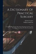 A Dictionary Of Practical Surgery: Comprehending All The Most Interesting Improvements, From The Earliest Times Down To The Present Period