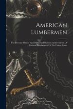 American Lumbermen: The Personal History And Public And Business Achievements Of ... Eminent Lumbermen Of The United States