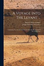 A Voyage Into The Levant ...: Containing The Ancient And Modern State Of The Islands Of The Archipelago