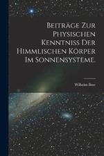 Beitrage zur physischen Kenntniss der himmlischen Koerper im Sonnensysteme.