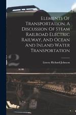 Elements Of Transportation, A Discussion Of Steam Railroad Electric Railway, And Ocean And Inland Water Transportation