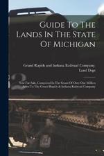 Guide To The Lands In The State Of Michigan: Now For Sale, Comprised In The Grant Of Over One Million Acres To The Grand Rapids & Indiana Railroad Company