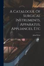 A Catalogue Of Surgical Instruments, Apparatus, Appliances, Etc