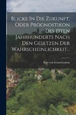 Blicke In Die Zukunft, Oder Prognostikon Des 19ten Jahrhunderts Nach Den Gesetzen Der Wahrscheinlichkeit...