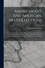 American Art And American Art Collections: Essays On Artistic Subjects By The Best Art Writers, Fully Illustrated With Etchings, Photo-etchings, Photogravures, Phototypes, And Engravings On Steel And Wood, By The Most Celebrated Artists; Volume 1