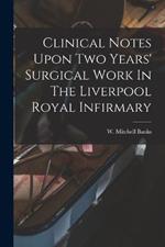 Clinical Notes Upon Two Years' Surgical Work In The Liverpool Royal Infirmary