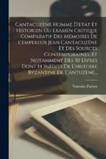 Cantacuzene Homme D'etat Et Historien Ou Examen Critique Comparatif Des Memoires De L'empereur Jean Cantacuzene Et Des Sources Contemporaines, Et Notamment Des 30 Livres Dont 14 Inedits De L'histoire Byzantine De Cantuzene...