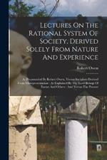 Lectures On The Rational System Of Society, Derived Solely From Nature And Experience: As Propounded By Robert Owen, Versus Socialism Derived From Misrepresentation: As Explained By The Lord Bishop Of Exeter And Others: And Versus The Present