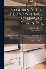 Memoires Of The Life And Writings Of Edward Gibbon, Esq: A Collection Of The Most Instructive And Amusing Lives Ever Published, Written By The Parties Themselves: With Brief Introductions, And Compendious Sequels, Carrying On The Course Of Events To