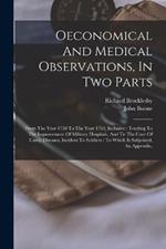 Oeconomical And Medical Observations, In Two Parts: From The Year 1758 To The Year 1763, Inclusive: Tending To The Improvement Of Military Hospitals, And To The Cure Of Camp Diseases, Incident To Soldiers: To Which Is Subjoined, An Appendix,