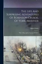 The Life And Surprising Adventures Of Robinson Crusoe, Of York, Mariner: With A Biographical Account Of Defoe