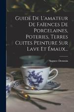 Guide De L'amateur De Faïences De Porcelaines, Poteries, Terres Cuites Peinture Sur Lave Et Émaux...