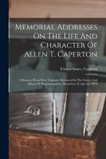 Memorial Addresses On The Life And Character Of Allen T. Caperton: (a Senator From West Virginia), Delivered In The Senate And House Of Representatives, December 21 And 22, 1876