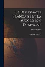 La Diplomatie Francaise Et La Succession D'espagne: La Paix (1710-1725)...