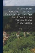 Historische Nachrichten von der käyserl. und des Heil. Röm. Reichs Freyen Stadt Nordhausen