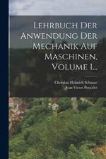 Lehrbuch Der Anwendung Der Mechanik Auf Maschinen, Volume 1...