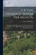 J. B. van Helmont's System ver Medicin: Verglichen mit den bedeutenderen Systemen aelterer und neuerer Zeit: Ein Beitrag zur Entwickelungsgeschichte medicinischer Theorien