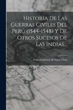 Historia De Las Guerras Civiles Del Peru (1544-1548) Y De Otros Sucesos De Las Indias...