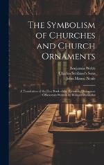 The Symbolism of Churches and Church Ornaments: A Translation of the First Book of the Rationale Divinorum Officiorum Written by William Durandus