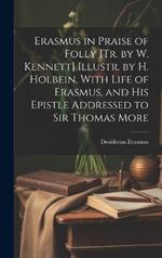 Erasmus in Praise of Folly [Tr. by W. Kennett] Illustr. by H. Holbein, With Life of Erasmus, and His Epistle Addressed to Sir Thomas More