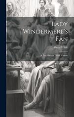 Lady Windermere's Fan: A Play About a Good Woman