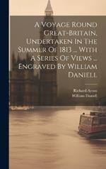 A Voyage Round Great-britain, Undertaken In The Summer Of 1813 ... With A Series Of Views ... Engraved By William Daniell