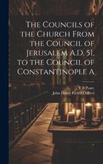 The Councils of the Church From the Council of Jerusalem A.D. 51, to the Council of Constantinople A