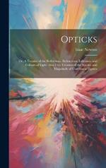 Opticks: Or, A Treatise of the Reflections, Refractions, Inflexions and Colours of Light. Also two Treatises of the Species and Magnitude of Curvilinear Figures