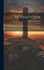 Monasticism: Its Ideals and History, and The Confessions of St. Augustine: Two Lectures