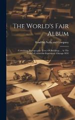 The World's Fair Album: Containing Photographic Views Of Buildings ... At The World's Columbian Exposition, Chicago 1893