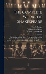 The Complete Works of Shakespeare: The First Part of King Henry Vi. the Second Part of King Henry Vi. the Third Part of King Henry Vi. the Tragedy of Richard Iii. the Famous History of the Life of King Henry VIII