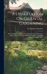 A Dissertation On Oriental Gardening: By Sir William Chambers, ... To Which Is Added, An Heroic Epistle, In Answer To Sir William Chambers, ... Enriched With Explanatory Notes,