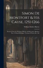 Simon De Montfort & His Cause, 1251-1266: Extracts From the Writings of Robert of Gloucester, Matthew Paris, William Rishanger, Thomas of Wykes, Etc., Etc