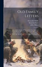 Old Family Letters: Contains Letters of John Adams, All But the First Two Addressed to Dr. Benjamin Rush; One Letter From Samuel Adams, One From John Quincy Adams, and Several From Thomas Jefferson Addressed to Dr. Rush; 