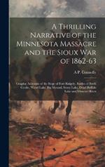 A Thrilling Narrative of the Minnesota Massacre and the Sioux war of 1862-63: Graphic Accounts of the Siege of Fort Ridgely, Battles of Birch Coolie, Wood Lake, Big Mound, Stony Lake, Dead Buffalo Lake and Missouri River