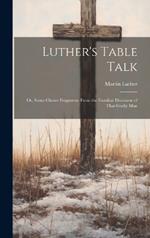 Luther's Table Talk: Or, Some Choice Fragments From the Familiar Discourse of That Godly Man