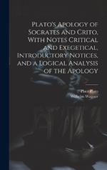 Plato's Apology of Socrates and Crito, With Notes Critical and Exegetical, Introductory Notices, and a Logical Analysis of the Apology