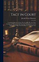 Tact in Court: Containing Sketches of Cases won by Skill, wit, art, Tact, Courage and Eloquence, With Practical Illustrations in Letters of Lawyers, Giving Their Best Rules for Winning Cases