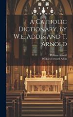 A Catholic Dictionary, By W.e. Addis And T. Arnold