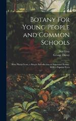 Botany for Young People and Common Schools: How Plants Grow, a Simple Introduction to Structural Botany. With a Popular Flora