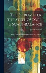 The Spirometer, the Stethoscope, & Scale-Balance: Their Use in Discriminating Diseases of the Chest [&c.]