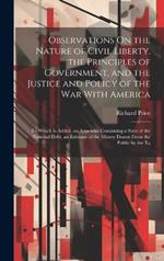 Observations On the Nature of Civil Liberty, the Principles of Government, and the Justice and Policy of the War With America: To Which Is Added, an Appendix Containing a State of the National Debt, an Estimate of the Money Drawn From the Public by the Ta