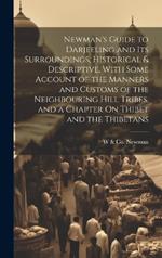 Newman's Guide to Darjeeling and Its Surroundings, Historical & Descriptive, With Some Account of the Manners and Customs of the Neighbouring Hill Tribes, and a Chapter On Thibet and the Thibetans