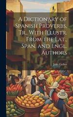 A Dictionary of Spanish Proverbs, Tr., With Illustr. From the Lat., Span. and Engl. Authors