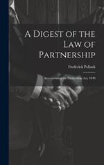 A Digest of the Law of Partnership: Incorporating the Partnership Act, 1890