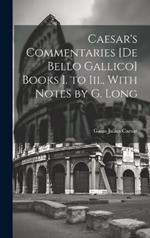 Caesar's Commentaries [De Bello Gallico] Books I. to Iii., With Notes by G. Long