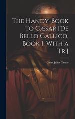 The Handy-Book to Cæsar [De Bello Gallico, Book 1, With a Tr.]